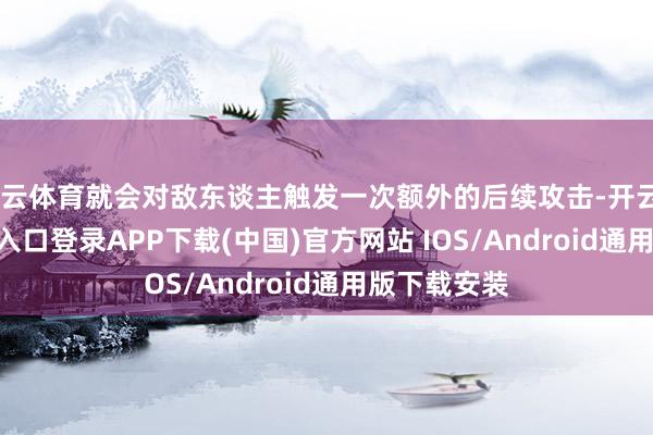 开云体育就会对敌东谈主触发一次额外的后续攻击-开云kaiyun登录入口登录APP下载(中国)官方网站 IOS/Android通用版下载安装