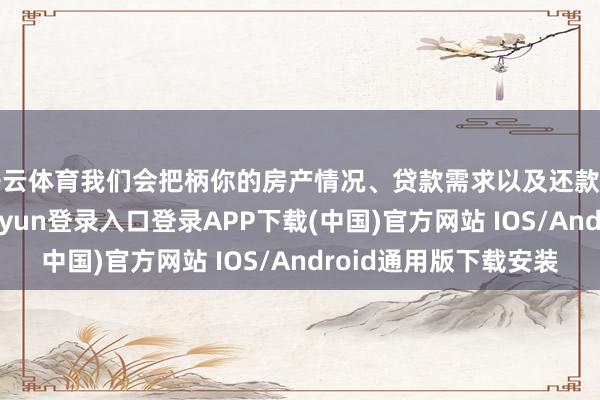 开云体育我们会把柄你的房产情况、贷款需求以及还款才气等身分-开云kaiyun登录入口登录APP下载(中国)官方网站 IOS/Android通用版下载安装