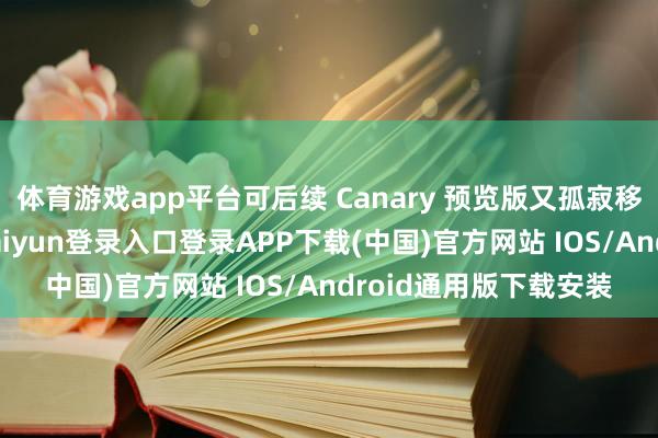体育游戏app平台可后续 Canary 预览版又孤寂移除了干系相沿-开云kaiyun登录入口登录APP下载(中国)官方网站 IOS/Android通用版下载安装