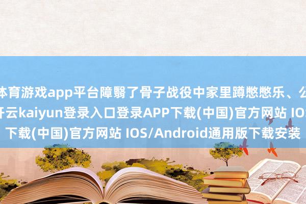 体育游戏app平台障翳了骨子战役中家里蹲憋憋乐、公式化种田的情况-开云kaiyun登录入口登录APP下载(中国)官方网站 IOS/Android通用版下载安装