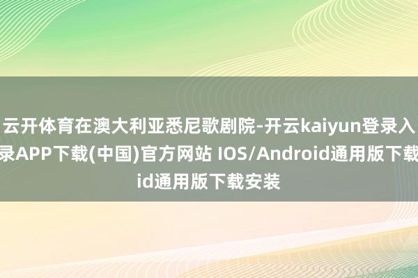 云开体育在澳大利亚悉尼歌剧院-开云kaiyun登录入口登录APP下载(中国)官方网站 IOS/Android通用版下载安装