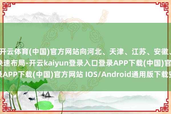 开云体育(中国)官方网站向河北、天津、江苏、安徽、山东等下千里市集快速布局-开云kaiyun登录入口登录APP下载(中国)官方网站 IOS/Android通用版下载安装
