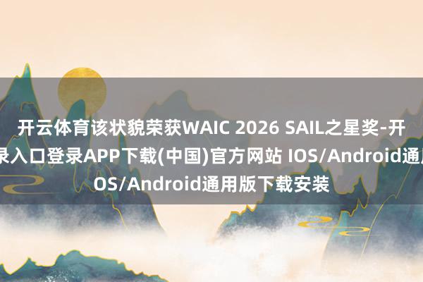 开云体育该状貌荣获WAIC 2026 SAIL之星奖-开云kaiyun登录入口登录APP下载(中国)官方网站 IOS/Android通用版下载安装