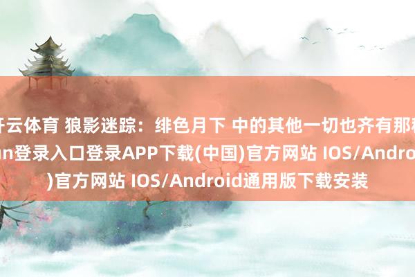 开云体育 狼影迷踪:绯色月下 中的其他一切也齐有那种速率感-开云kaiyun登录入口登录APP下载(中国)官方网站 IOS/Android通用版下载安装