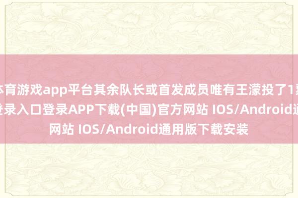 体育游戏app平台其余队长或首发成员唯有王濛投了1票-开云kaiyun登录入口登录APP下载(中国)官方网站 IOS/Android通用版下载安装