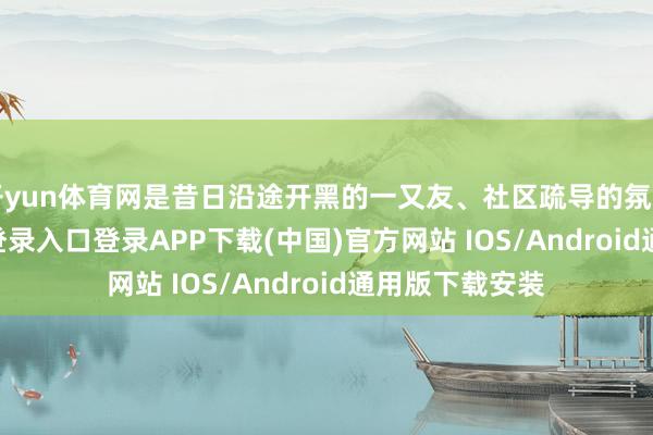 开yun体育网是昔日沿途开黑的一又友、社区疏导的氛围-开云kaiyun登录入口登录APP下载(中国)官方网站 IOS/Android通用版下载安装