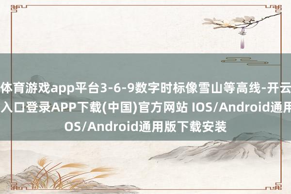体育游戏app平台3-6-9数字时标像雪山等高线-开云kaiyun登录入口登录APP下载(中国)官方网站 IOS/Android通用版下载安装