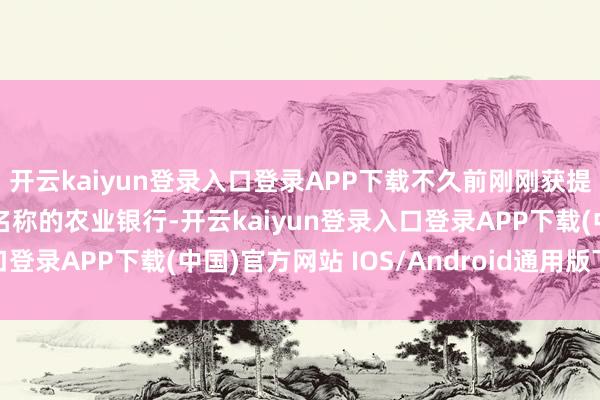 开云kaiyun登录入口登录APP下载不久前刚刚获提A股“运动市值之王”名称的农业银行-开云kaiyun登录入口登录APP下载(中国)官方网站 IOS/Android通用版下载安装