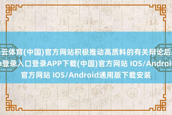 开云体育(中国)官方网站积极推动高质料的有关辩论后果入库-开云kaiyun登录入口登录APP下载(中国)官方网站 IOS/Android通用版下载安装