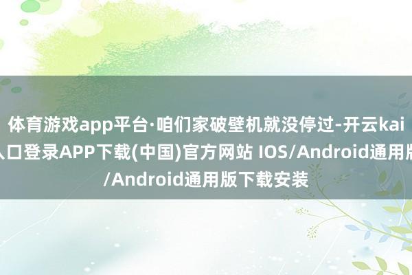 体育游戏app平台·咱们家破壁机就没停过-开云kaiyun登录入口登录APP下载(中国)官方网站 IOS/Android通用版下载安装