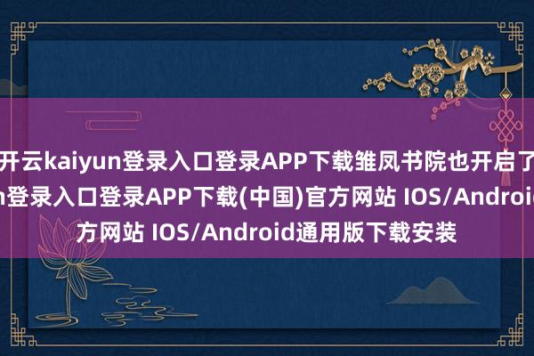 开云kaiyun登录入口登录APP下载雏凤书院也开启了扩招-开云kaiyun登录入口登录APP下载(中国)官方网站 IOS/Android通用版下载安装