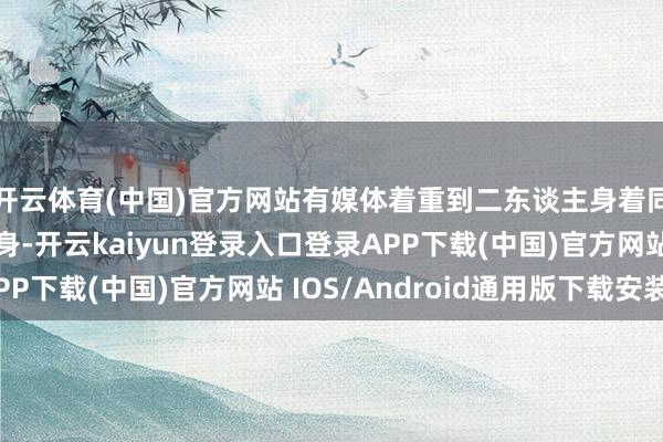 开云体育(中国)官方网站有媒体着重到二东谈主身着同色系“情侣装”现身-开云kaiyun登录入口登录APP下载(中国)官方网站 IOS/Android通用版下载安装