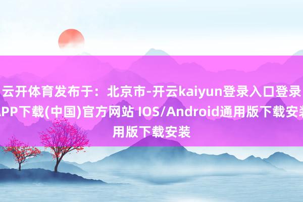 云开体育发布于：北京市-开云kaiyun登录入口登录APP下载(中国)官方网站 IOS/Android通用版下载安装
