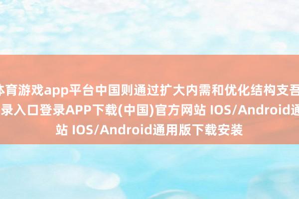 体育游戏app平台中国则通过扩大内需和优化结构支吾-开云kaiyun登录入口登录APP下载(中国)官方网站 IOS/Android通用版下载安装