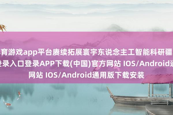 体育游戏app平台赓续拓展寰宇东说念主工智能科研疆域-开云kaiyun登录入口登录APP下载(中国)官方网站 IOS/Android通用版下载安装