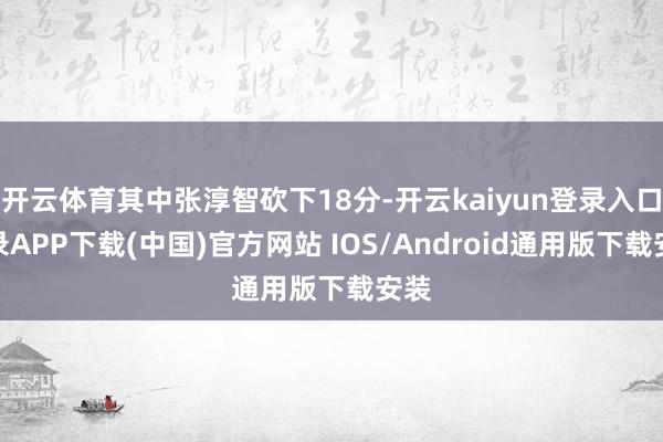 开云体育其中张淳智砍下18分-开云kaiyun登录入口登录APP下载(中国)官方网站 IOS/Android通用版下载安装