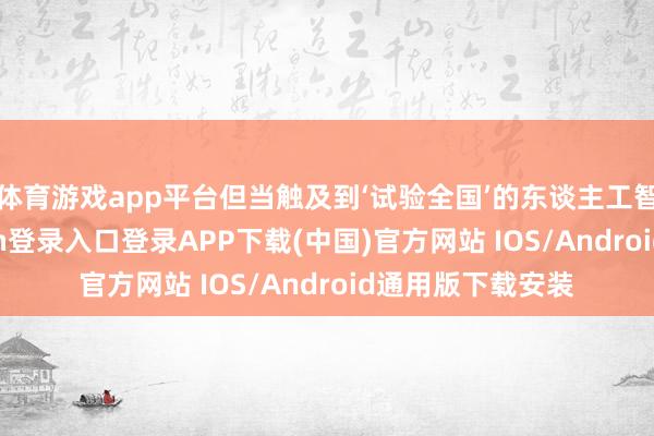 体育游戏app平台但当触及到‘试验全国’的东谈主工智能时-开云kaiyun登录入口登录APP下载(中国)官方网站 IOS/Android通用版下载安装