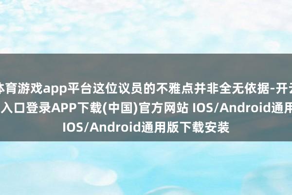 体育游戏app平台这位议员的不雅点并非全无依据-开云kaiyun登录入口登录APP下载(中国)官方网站 IOS/Android通用版下载安装