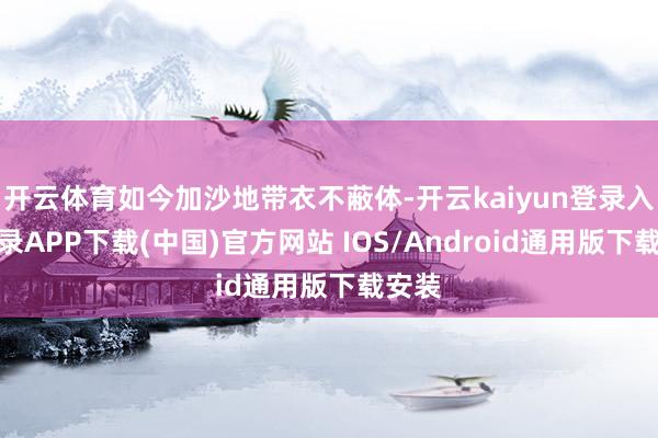 开云体育如今加沙地带衣不蔽体-开云kaiyun登录入口登录APP下载(中国)官方网站 IOS/Android通用版下载安装