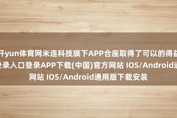 开yun体育网米连科技旗下APP合座取得了可以的得益-开云kaiyun登录入口登录APP下载(中国)官方网站 IOS/Android通用版下载安装