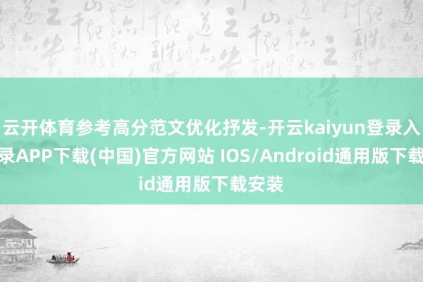 云开体育参考高分范文优化抒发-开云kaiyun登录入口登录APP下载(中国)官方网站 IOS/Android通用版下载安装
