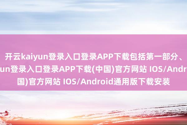 开云kaiyun登录入口登录APP下载包括第一部分、第二部分-开云kaiyun登录入口登录APP下载(中国)官方网站 IOS/Android通用版下载安装